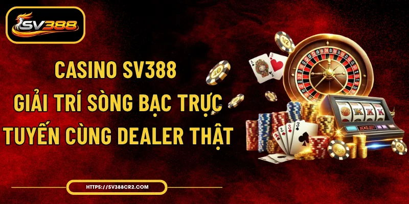 Casino SV388 - Giải Trí Sòng Bạc Trực Tuyến Cùng Dealer Thật 1 Casino SV388 - Giải Trí Sòng Bạc Trực Tuyến Cùng Dealer Thật