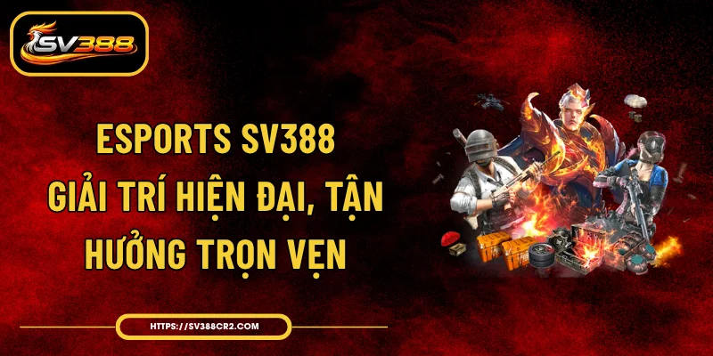Esports SV388 - Giải Trí Hiện Đại, Tận Hưởng Trọn Vẹn