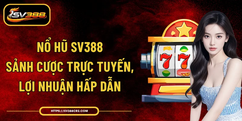 Nổ Hũ SV388 - Sảnh Cược Trực Tuyến, Lợi Nhuận Hấp Dẫn 1 Nổ Hũ SV388 - Sảnh Cược Trực Tuyến, Lợi Nhuận Hấp Dẫn