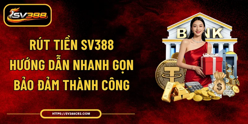 Rút Tiền SV388 - Hướng Dẫn Nhanh Gọn, Bảo Đảm Thành Công